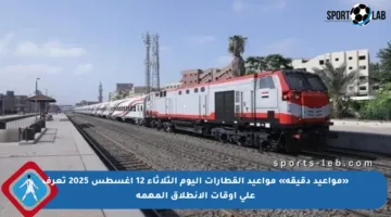 «مواعيد دقيقة» مواعيد القطارات اليوم الثلاثاء 12 أغسطس 2025 تعرف على أوقات الانطلاق المهمة